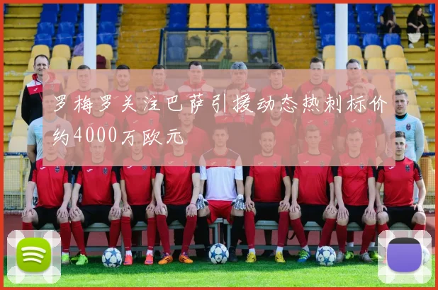 罗梅罗关注巴萨引援动态热刺标价约4000万欧元