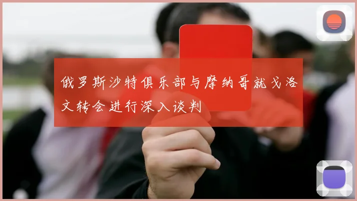 俄罗斯沙特俱乐部与摩纳哥就戈洛文转会进行深入谈判